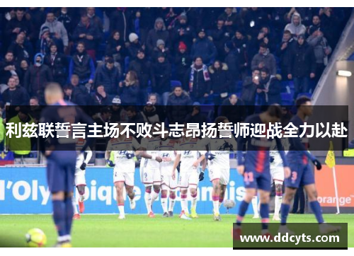 利兹联誓言主场不败斗志昂扬誓师迎战全力以赴