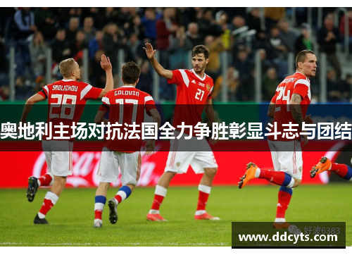 奥地利主场对抗法国全力争胜彰显斗志与团结
