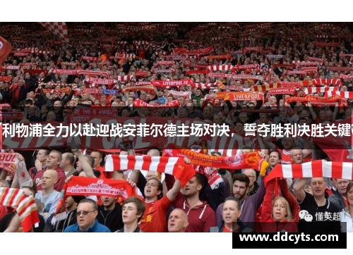 利物浦全力以赴迎战安菲尔德主场对决,誓夺胜利决胜关键