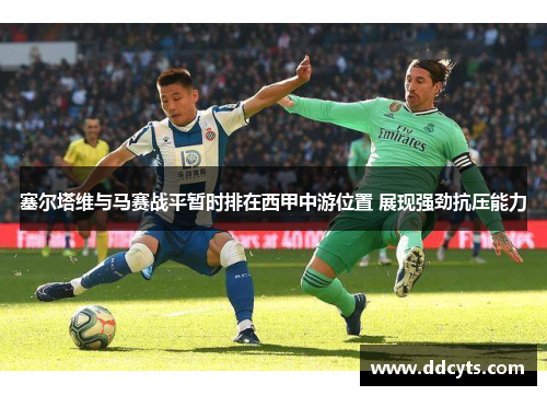 塞尔塔维与马赛战平暂时排在西甲中游位置 展现强劲抗压能力